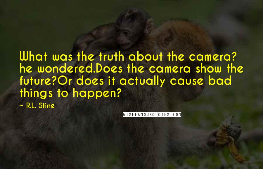 R.L. Stine quotes: What was the truth about the camera? he wondered.Does the camera show the future?Or does it actually cause bad things to happen?