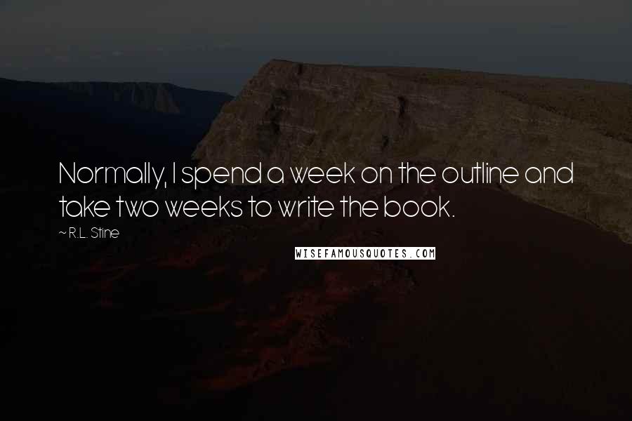 R.L. Stine quotes: Normally, I spend a week on the outline and take two weeks to write the book.