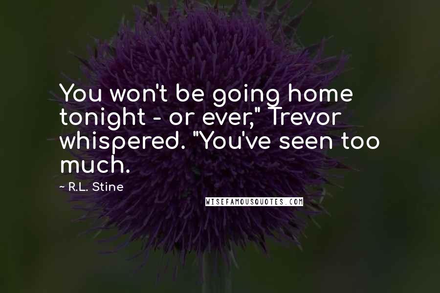 R.L. Stine quotes: You won't be going home tonight - or ever," Trevor whispered. "You've seen too much.
