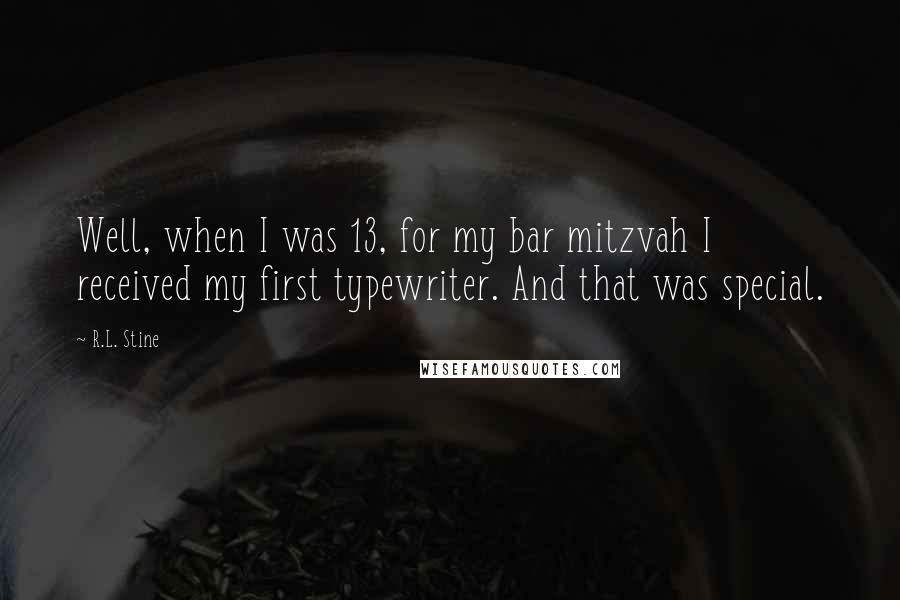 R.L. Stine quotes: Well, when I was 13, for my bar mitzvah I received my first typewriter. And that was special.