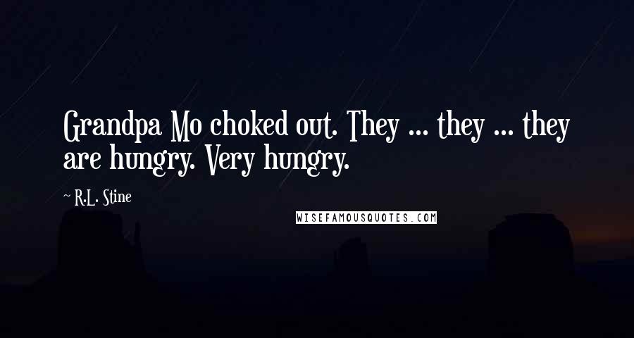 R.L. Stine quotes: Grandpa Mo choked out. They ... they ... they are hungry. Very hungry.