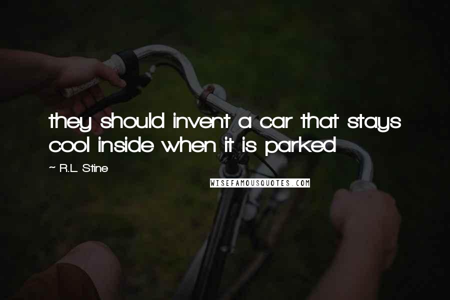 R.L. Stine quotes: they should invent a car that stays cool inside when it is parked