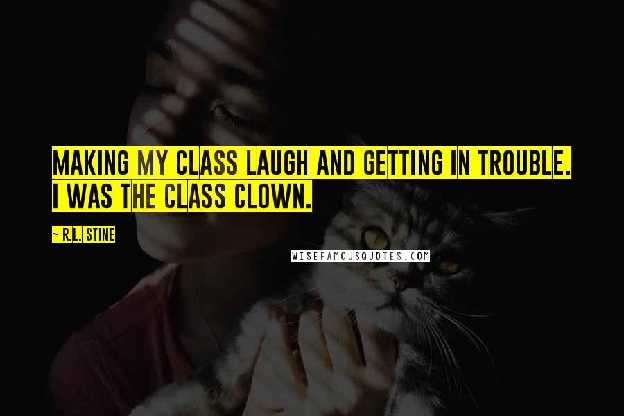 R.L. Stine quotes: Making my class laugh and getting in trouble. I was the class clown.