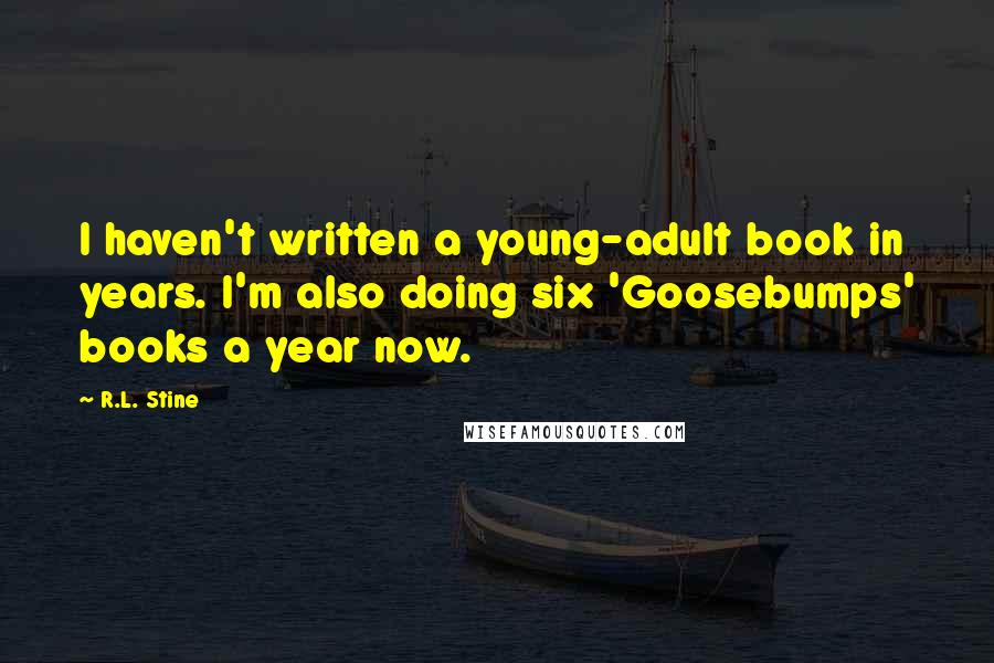 R.L. Stine quotes: I haven't written a young-adult book in years. I'm also doing six 'Goosebumps' books a year now.