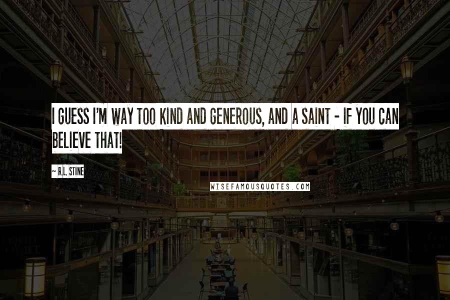 R.L. Stine quotes: I guess I'm way too kind and generous, and a saint - if you can believe that!