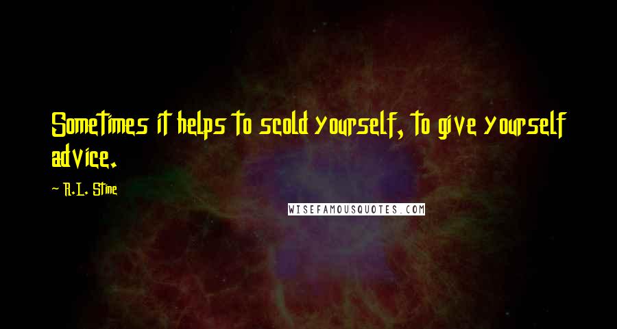 R.L. Stine quotes: Sometimes it helps to scold yourself, to give yourself advice.