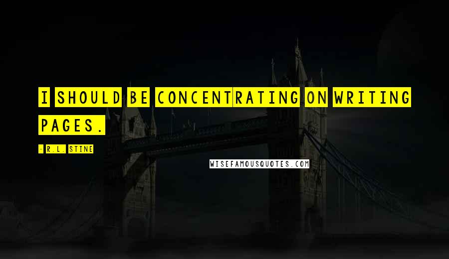 R.L. Stine quotes: I should be concentrating on writing pages.