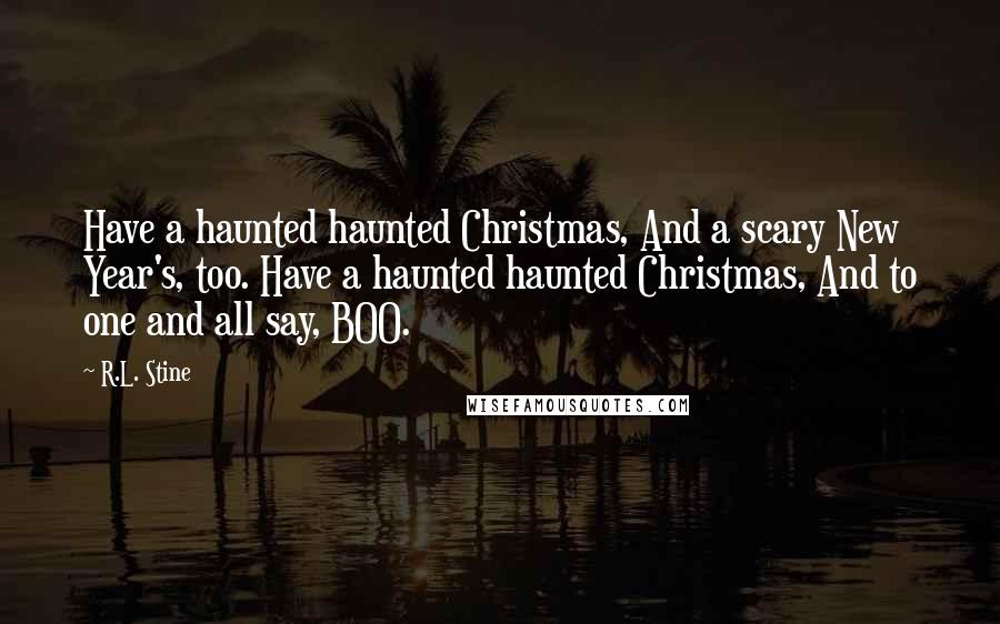 R.L. Stine quotes: Have a haunted haunted Christmas, And a scary New Year's, too. Have a haunted haunted Christmas, And to one and all say, BOO.
