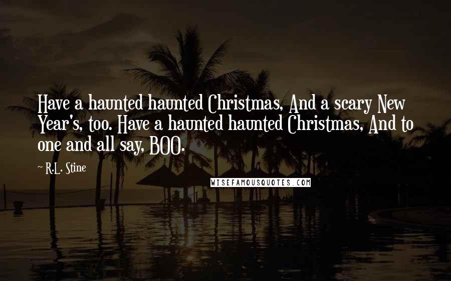 R.L. Stine quotes: Have a haunted haunted Christmas, And a scary New Year's, too. Have a haunted haunted Christmas, And to one and all say, BOO. R.L. Stine quotes: Have a haunted haunted Christmas, And a scary New Year's, too. Have a haunted haunted Christmas, And to one and all say, BOO.