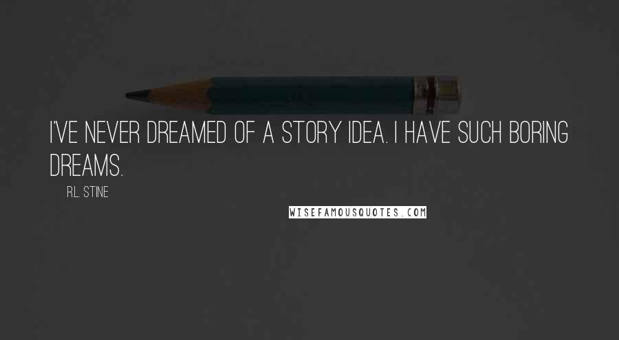R.L. Stine quotes: I've never dreamed of a story idea. I have such boring dreams.