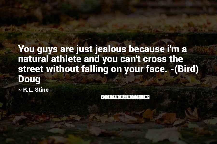 R.L. Stine quotes: You guys are just jealous because i'm a natural athlete and you can't cross the street without falling on your face. -(Bird) Doug R.L. Stine quotes: You guys are just jealous because i'm a natural athlete and you can't cross the street without falling on your face. -(Bird) Doug