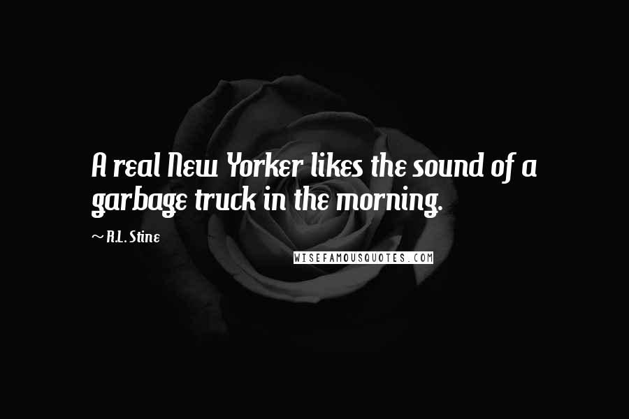 R.L. Stine quotes: A real New Yorker likes the sound of a garbage truck in the morning.