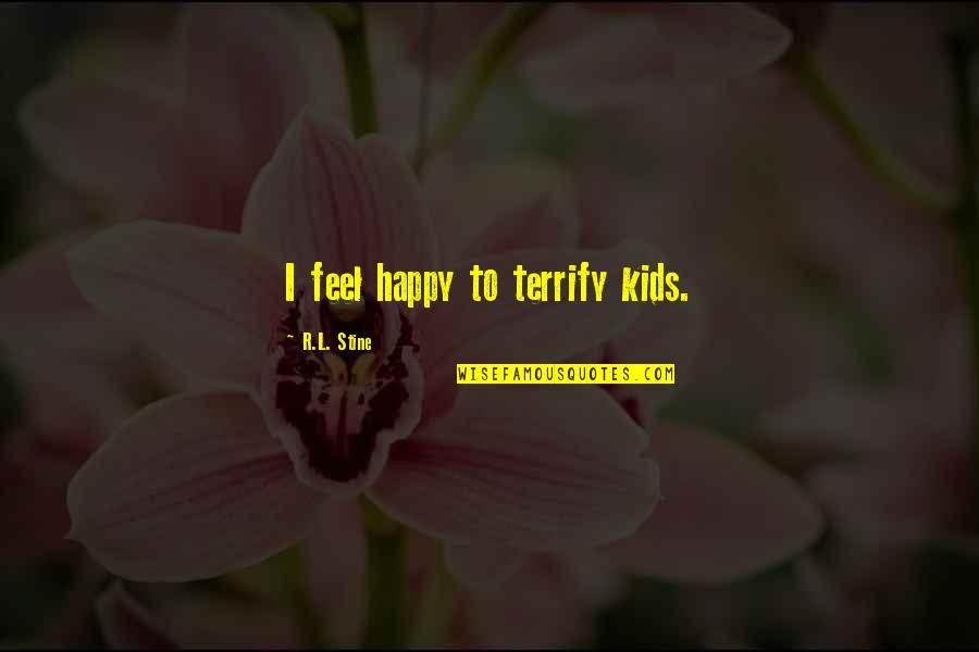 R L Stine Quotes By R.L. Stine: I feel happy to terrify kids.