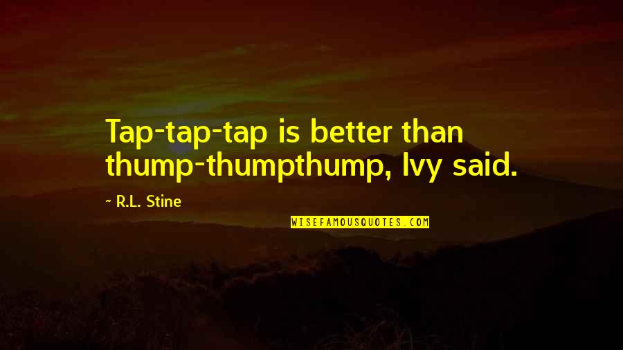 R L Stine Quotes By R.L. Stine: Tap-tap-tap is better than thump-thumpthump, Ivy said.