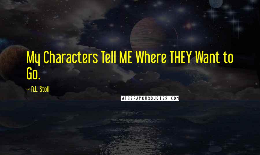 R.L. Stoll quotes: My Characters Tell ME Where THEY Want to Go.