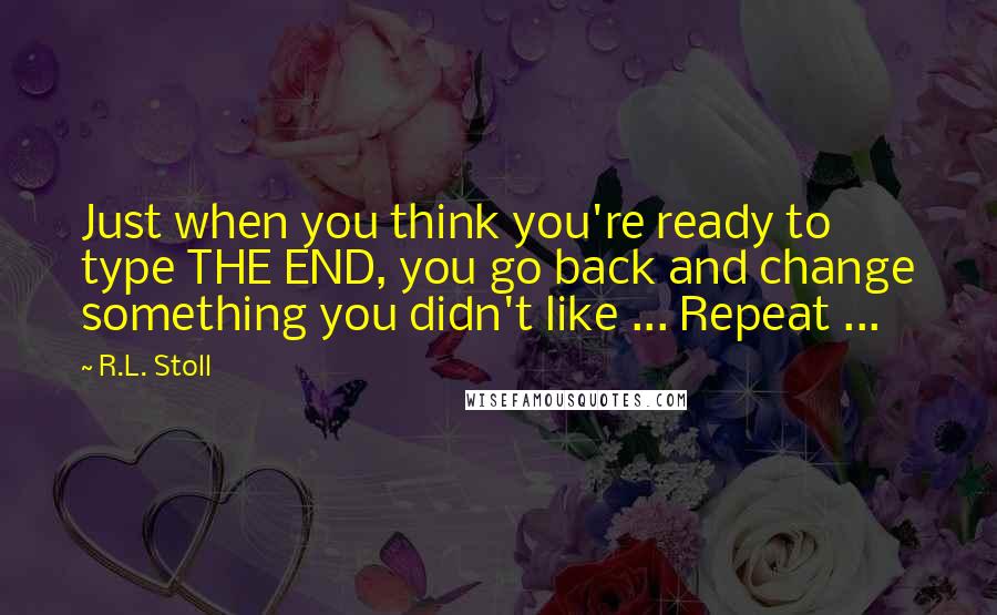 R.L. Stoll quotes: Just when you think you're ready to type THE END, you go back and change something you didn't like ... Repeat ...