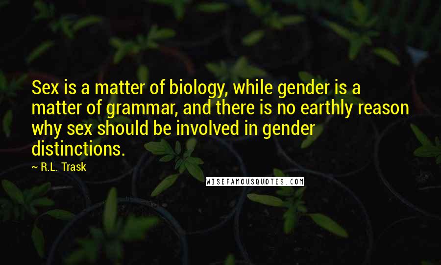 R.L. Trask quotes: Sex is a matter of biology, while gender is a matter of grammar, and there is no earthly reason why sex should be involved in gender distinctions.