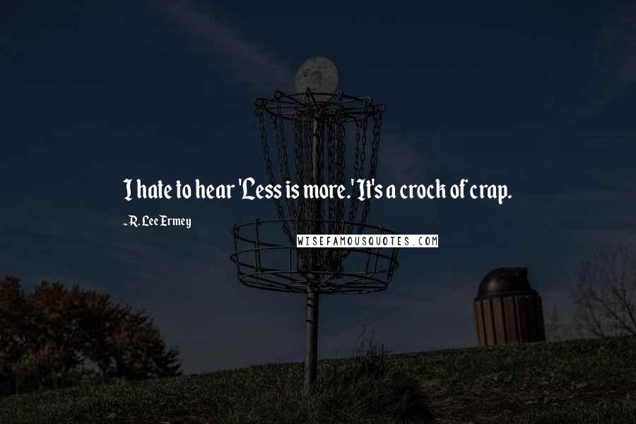 R. Lee Ermey quotes: I hate to hear 'Less is more.' It's a crock of crap.