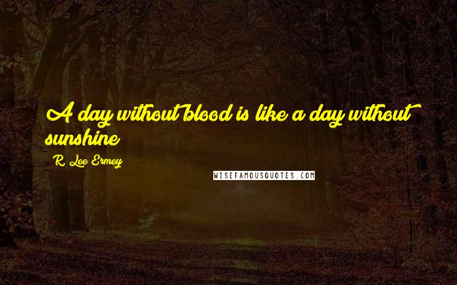 R. Lee Ermey quotes: A day without blood is like a day without sunshine!