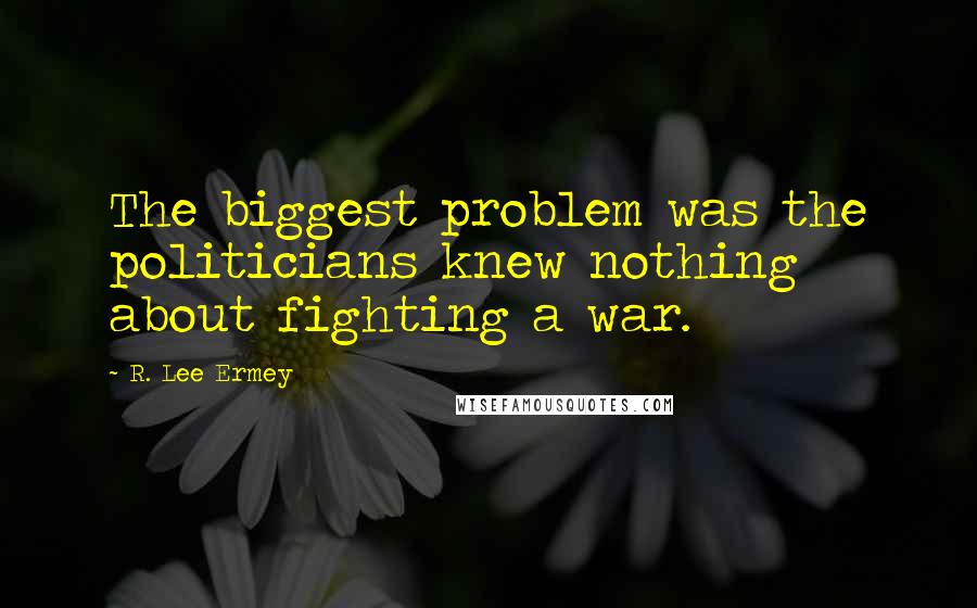 R. Lee Ermey quotes: The biggest problem was the politicians knew nothing about fighting a war.