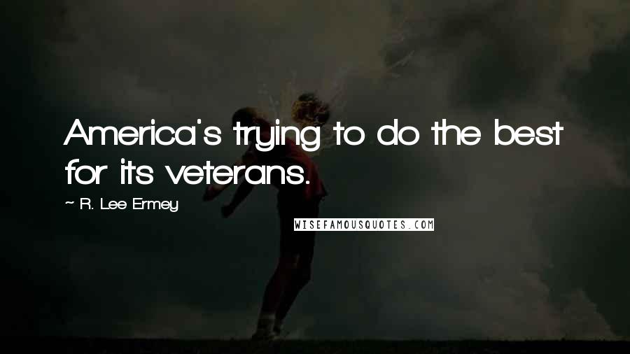 R. Lee Ermey quotes: America's trying to do the best for its veterans.