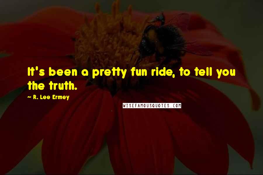 R. Lee Ermey quotes: It's been a pretty fun ride, to tell you the truth.