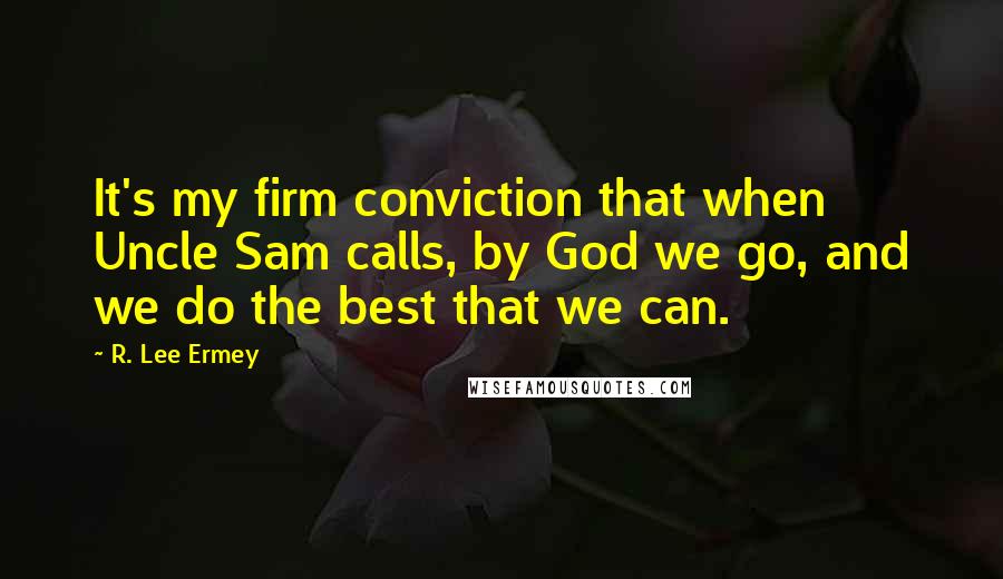 R. Lee Ermey quotes: It's my firm conviction that when Uncle Sam calls, by God we go, and we do the best that we can.