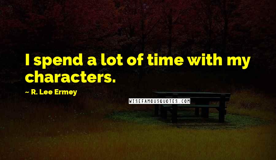 R. Lee Ermey quotes: I spend a lot of time with my characters.