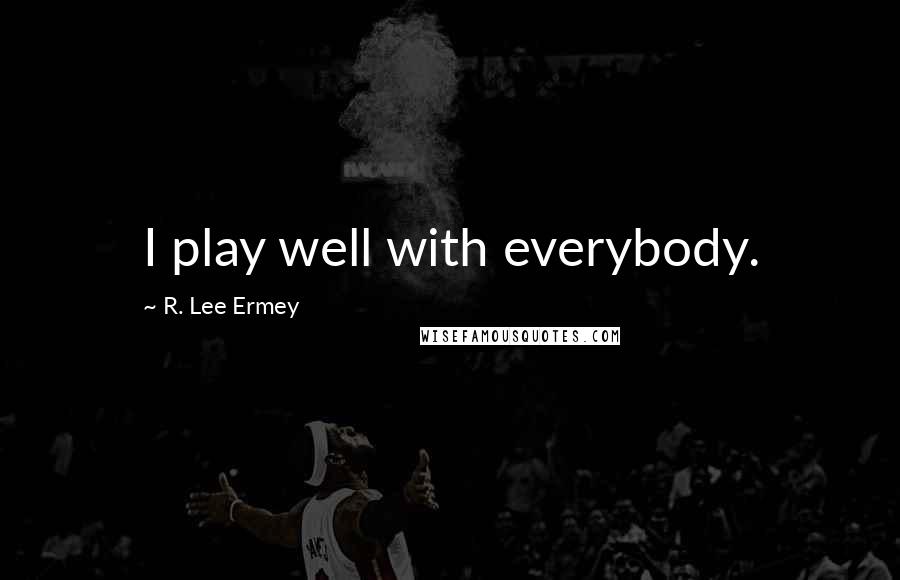 R. Lee Ermey quotes: I play well with everybody.