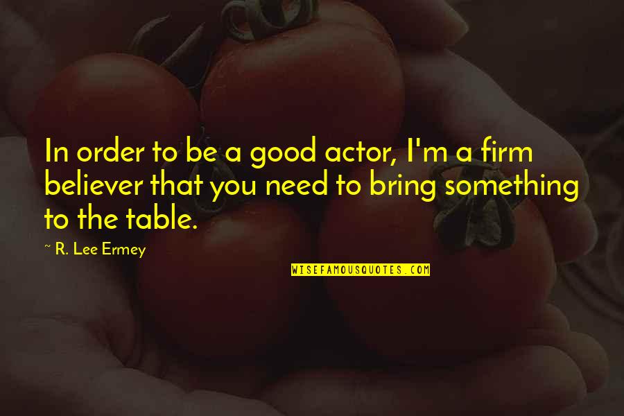 R Lee Ermey Quotes By R. Lee Ermey: In order to be a good actor, I'm