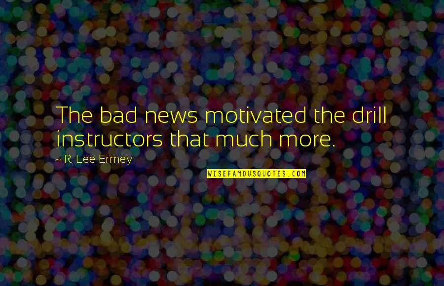R Lee Ermey Quotes By R. Lee Ermey: The bad news motivated the drill instructors that