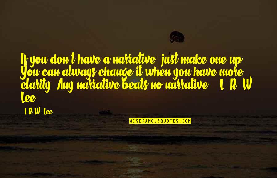 R Lee Quotes By L.R.W. Lee: If you don't have a narrative, just make R Lee Quotes By L.R.W. Lee: If you don't have a narrative, just make