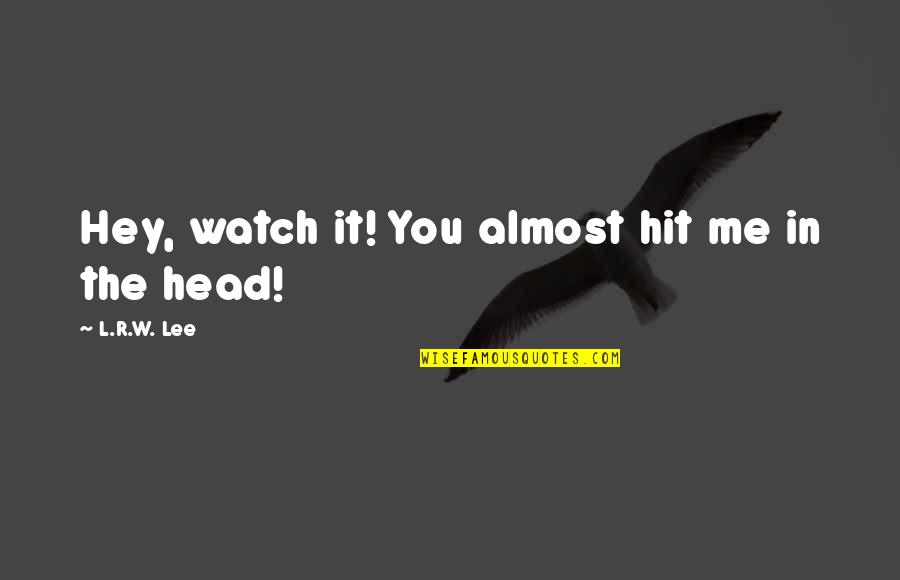 R Lee Quotes By L.R.W. Lee: Hey, watch it! You almost hit me in R Lee Quotes By L.R.W. Lee: Hey, watch it! You almost hit me in