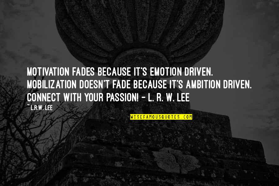 R Lee Quotes By L.R.W. Lee: Motivation fades because it's emotion driven. Mobilization doesn't R Lee Quotes By L.R.W. Lee: Motivation fades because it's emotion driven. Mobilization doesn't