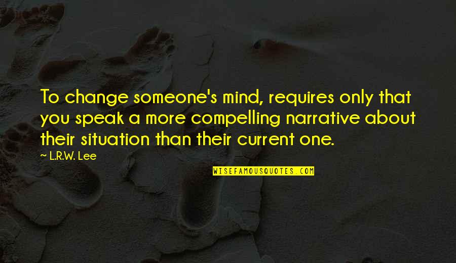 R Lee Quotes By L.R.W. Lee: To change someone's mind, requires only that you