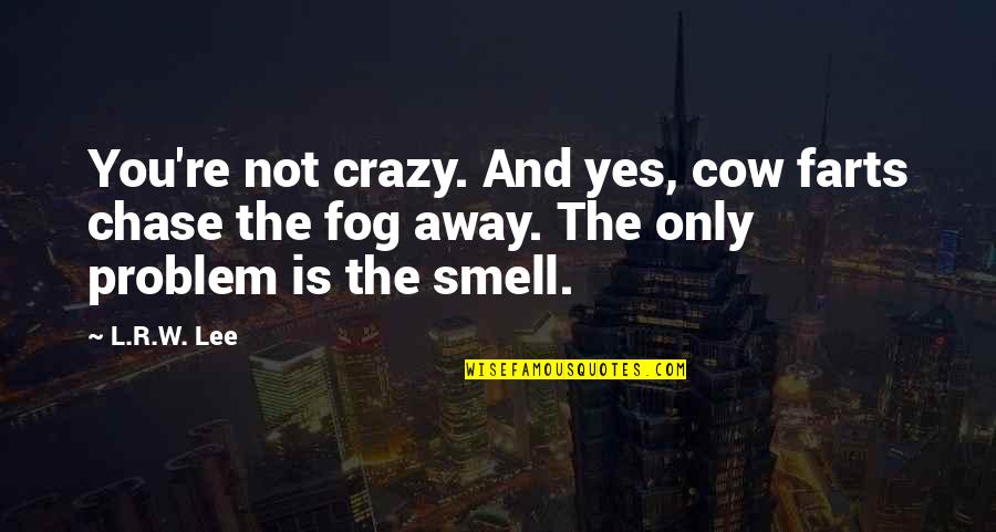 R Lee Quotes By L.R.W. Lee: You're not crazy. And yes, cow farts chase