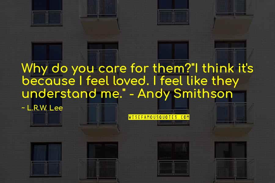 R Lee Quotes By L.R.W. Lee: Why do you care for them?"I think it's