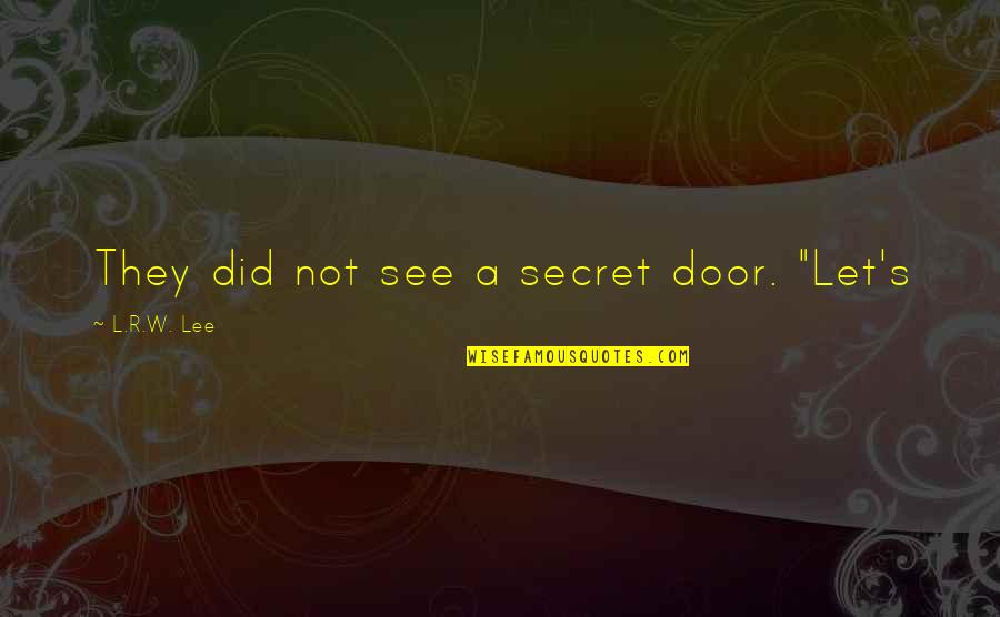 R Lee Quotes By L.R.W. Lee: They did not see a secret door. "Let's