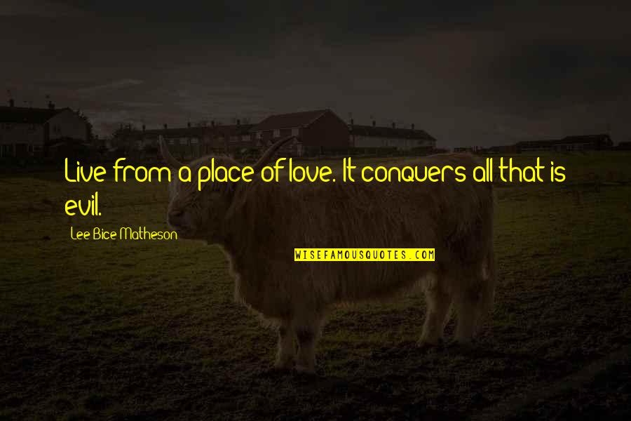 R Lee Quotes By Lee Bice-Matheson: Live from a place of love. It conquers R Lee Quotes By Lee Bice-Matheson: Live from a place of love. It conquers