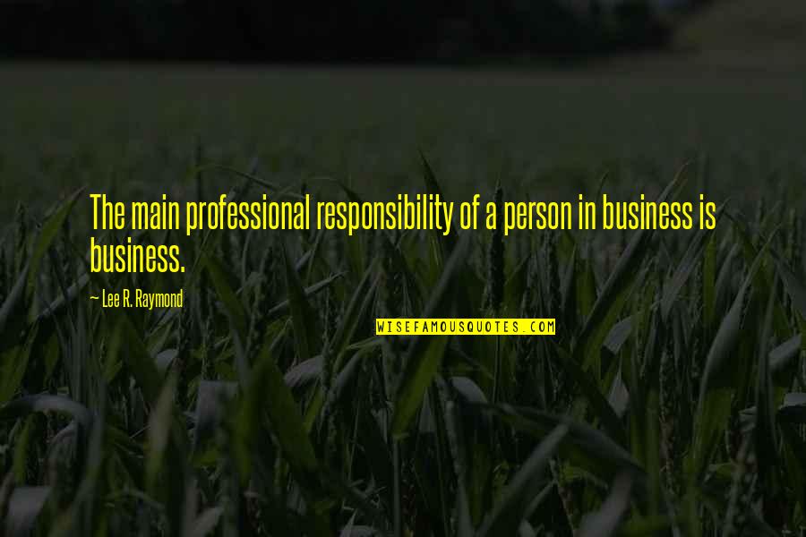 R Lee Quotes By Lee R. Raymond: The main professional responsibility of a person in