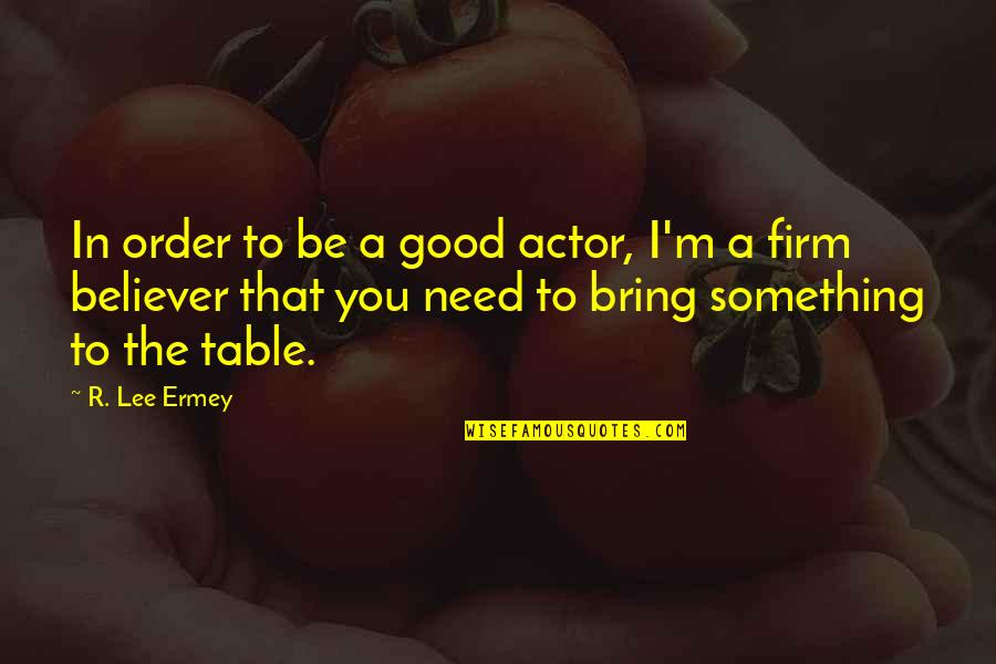 R Lee Quotes By R. Lee Ermey: In order to be a good actor, I'm