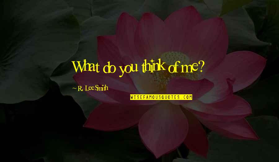 R Lee Quotes By R. Lee Smith: What do you think of me?