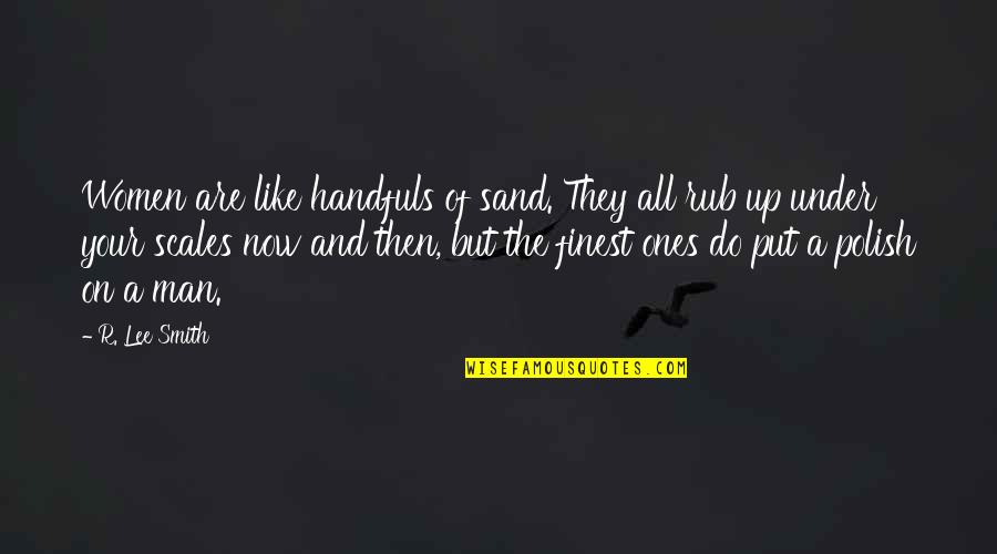 R Lee Quotes By R. Lee Smith: Women are like handfuls of sand. They all