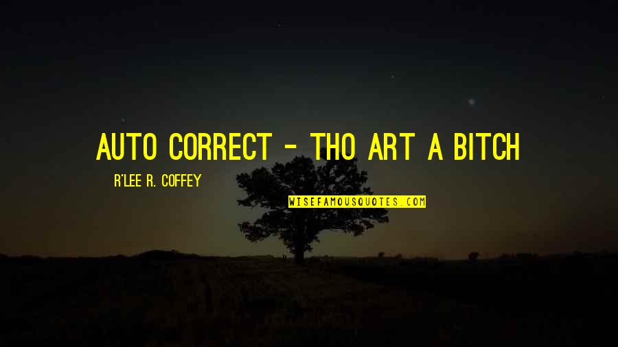 R Lee Quotes By R'Lee R. Coffey: Auto correct - tho art a bitch