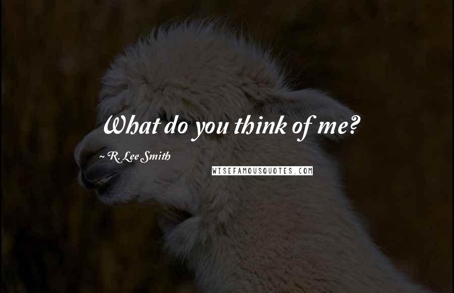 R. Lee Smith quotes: What do you think of me?