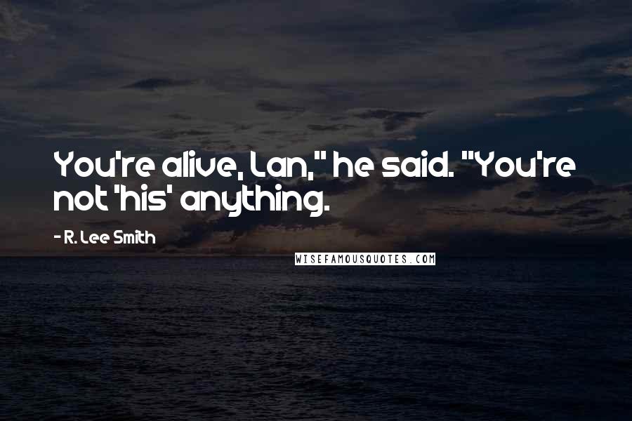 R. Lee Smith quotes: You're alive, Lan," he said. "You're not 'his' anything.