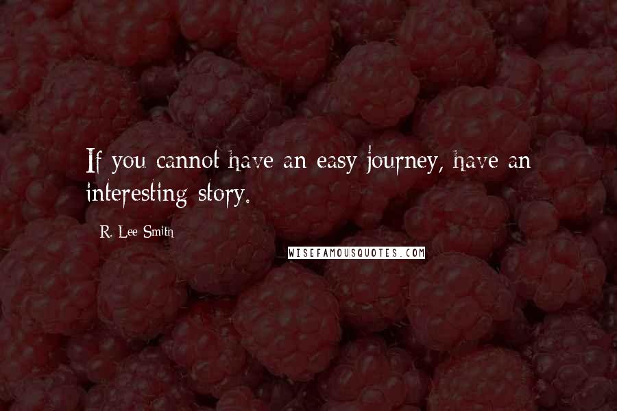 R. Lee Smith quotes: If you cannot have an easy journey, have an interesting story.