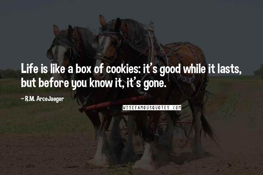 R.M. ArceJaeger quotes: Life is like a box of cookies: it's good while it lasts, but before you know it, it's gone.