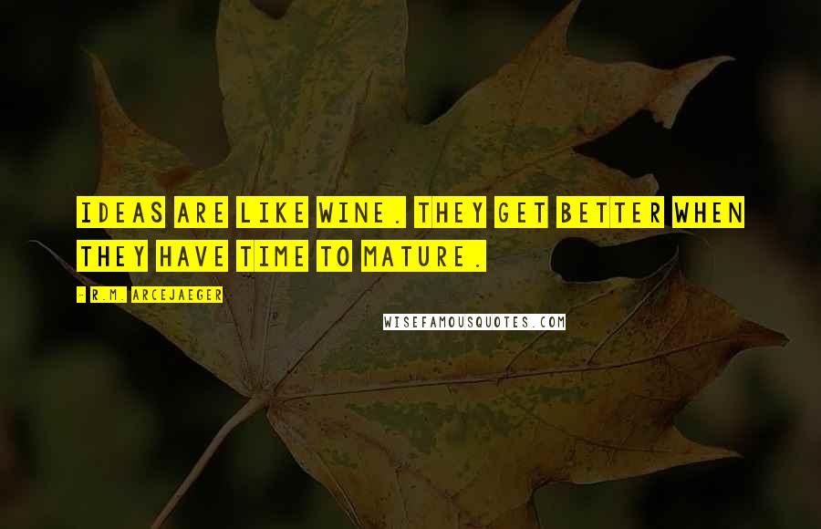 R.M. ArceJaeger quotes: Ideas are like wine. They get better when they have time to mature.