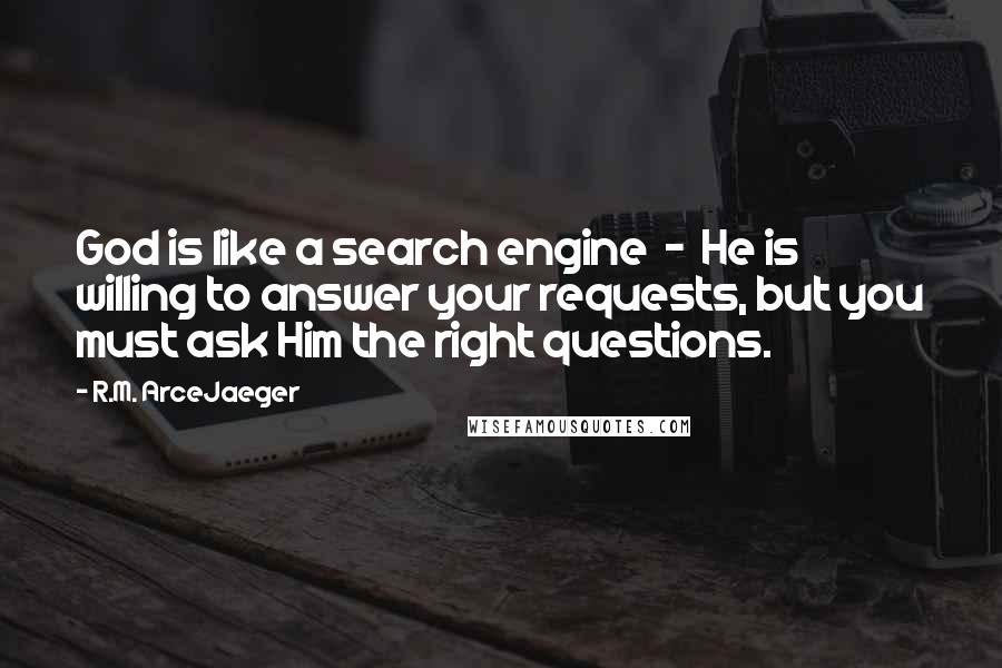 R.M. ArceJaeger quotes: God is like a search engine - He is willing to answer your requests, but you must ask Him the right questions.